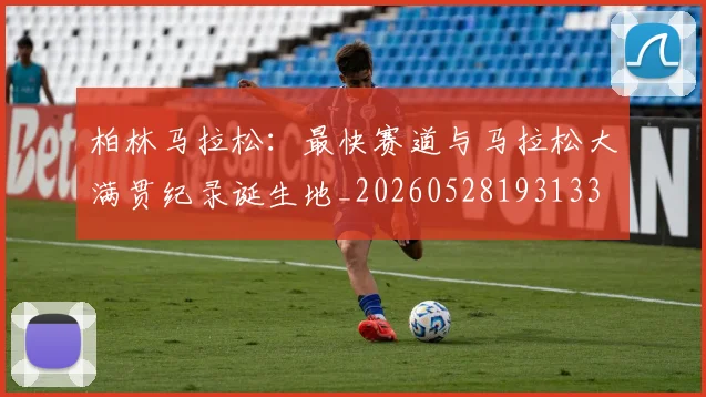 柏林马拉松:最快赛道与马拉松大满贯纪录诞生地_20260528193133