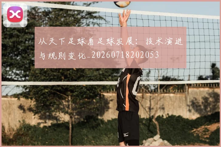 从天下足球看足球发展:技术演进与规则变化_20260718202053
