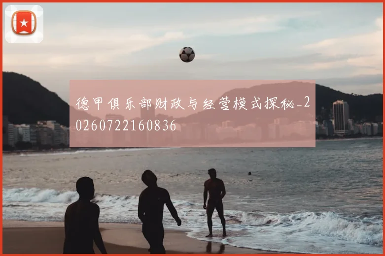 德甲俱乐部财政与经营模式探秘_20260722160836
