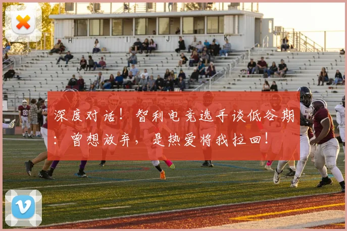 深度对话!智利电竞选手谈低谷期:曾想放弃,是热爱将我拉回!
