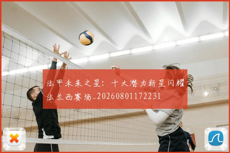 法甲未来之星：十大潜力新星闪耀法兰西赛场_20260801172231